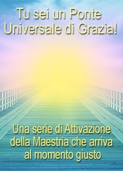 SERIE DI EVENTI ENERGETICI: TU sei un Ponte Universale di Grazia! - Una Serie di Attivazione della Maestria che arriva al momento giusto (Italiano)