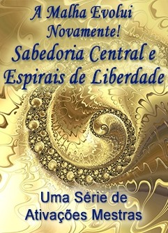 SÉRIE DE EVENTOS ENERGÉTICOS: A Malha Evolui Novamente! Sabedoria Central e Espirais de Liberdade - Uma Série de Ativações Mestras (Português)