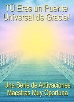 SERIE DE EVENTOS DE ENERGÍA: ¡TÚ Eres Un Puente Universal de Gracia! - Una Serie de Activaciones Maestras Muy Oportuna (Español/Inglés)