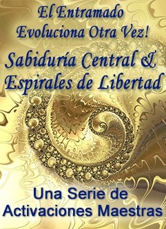 SERIE DE EVENTOS DE ENERGÍA: ¡El Entramado Evoluciona Otra Vez! Sabiduría Central & Espirales de Libertad - Una Serie de Activaciones Maestras (Español/Inglés)